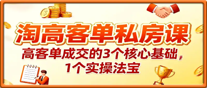 淘高客单私房课:高客单成交的3个核心基础,1个实操法宝