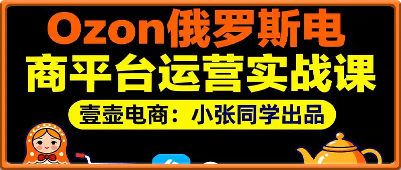 Ozon俄罗斯电商平台运营实战课:从0到1掌握选品、物流与店铺精细化运营
