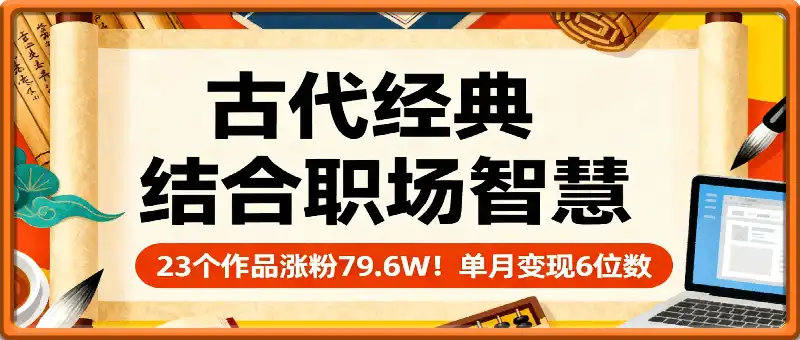 23个作品涨粉79.6W!单月变现6位数,古代经典结合职场智慧火爆出圈