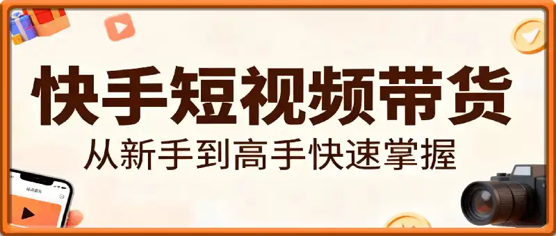快手短视频带货，从新手到高手快速掌握